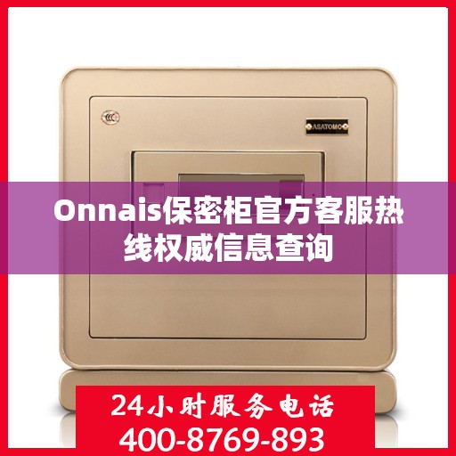 Onnais保密柜官方客服热线权威信息查询