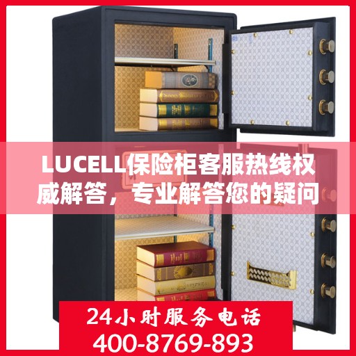 LUCELL保险柜客服热线权威解答，专业解答您的疑问