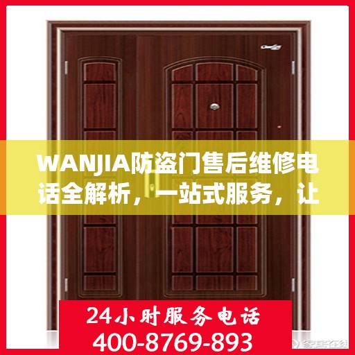 WANJIA防盗门售后维修电话全解析，一站式服务，让您无忧！