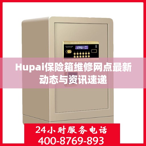Hupai保险箱维修网点最新动态与资讯速递