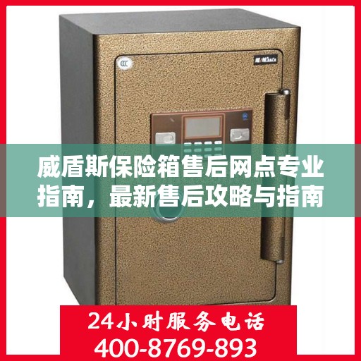 威盾斯保险箱售后网点专业指南，最新售后攻略与指南
