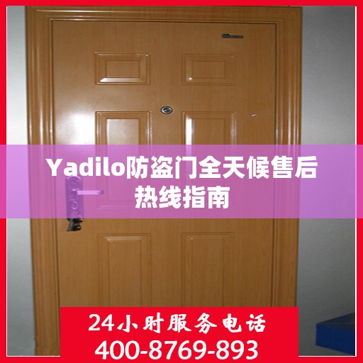 Yadilo防盗门全天候售后热线指南
