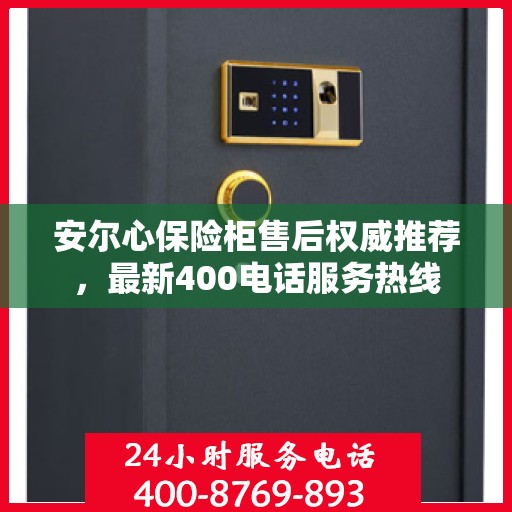 安尔心保险柜售后权威推荐，最新400电话服务热线