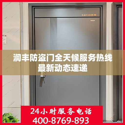 润丰防盗门全天候服务热线最新动态速递