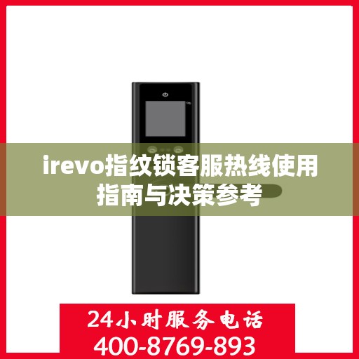 irevo指纹锁客服热线使用指南与决策参考