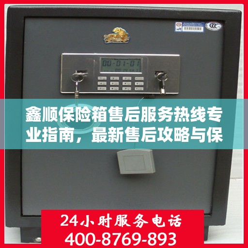 鑫顺保险箱售后服务热线专业指南，最新售后攻略与保障服务介绍