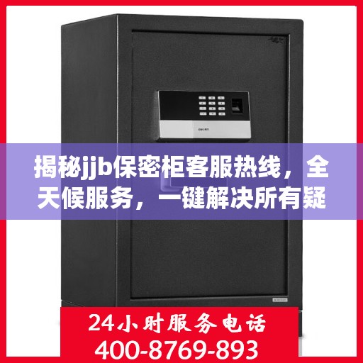 揭秘jjb保密柜客服热线，全天候服务，一键解决所有疑问