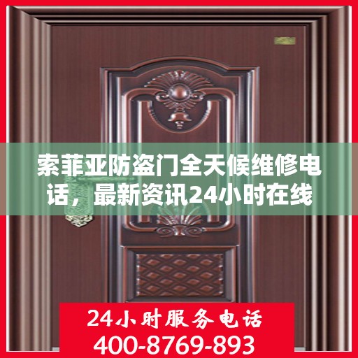 索菲亚防盗门全天候维修电话，最新资讯24小时在线