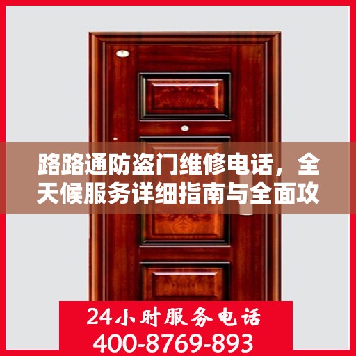 路路通防盗门维修电话，全天候服务详细指南与全面攻略