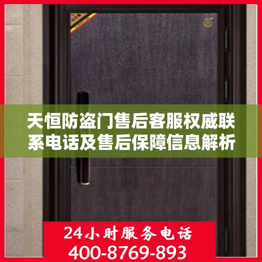 天恒防盗门售后客服权威联系电话及售后保障信息解析