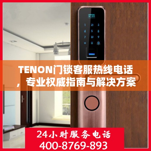 TENON门锁客服热线电话，专业权威指南与解决方案