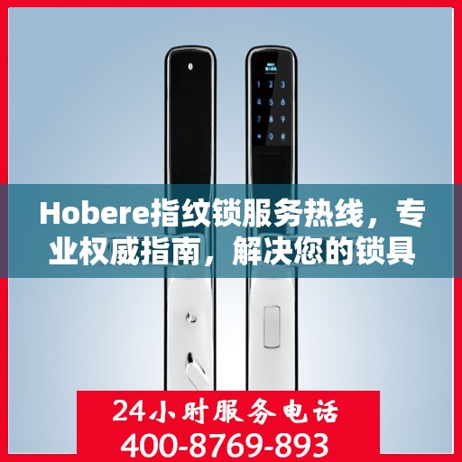 Hobere指纹锁服务热线，专业权威指南，解决您的锁具问题