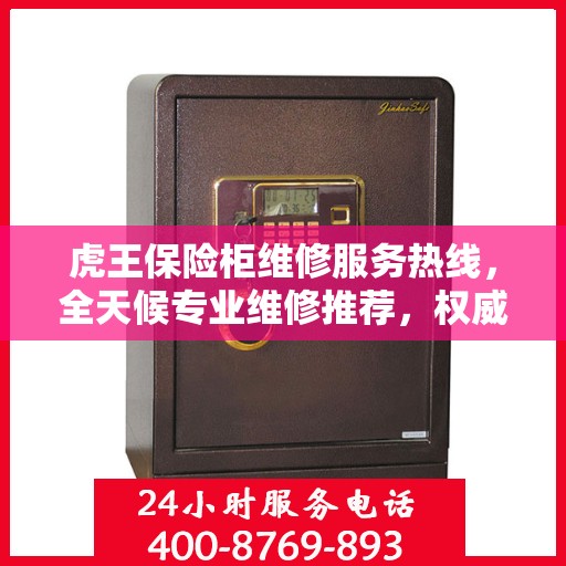 虎王保险柜维修服务热线，全天候专业维修推荐，权威最新推荐！