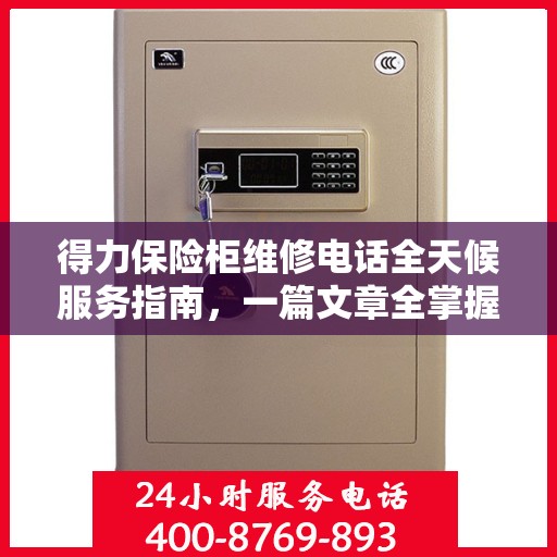 得力保险柜维修电话全天候服务指南，一篇文章全掌握