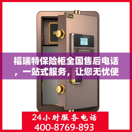 福瑞特保险柜全国售后电话，一站式服务，让您无忧使用保险柜！