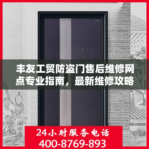 丰友工贸防盗门售后维修网点专业指南，最新维修攻略速递