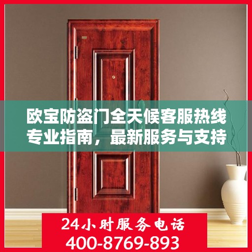 欧宝防盗门全天候客服热线专业指南，最新服务与支持攻略