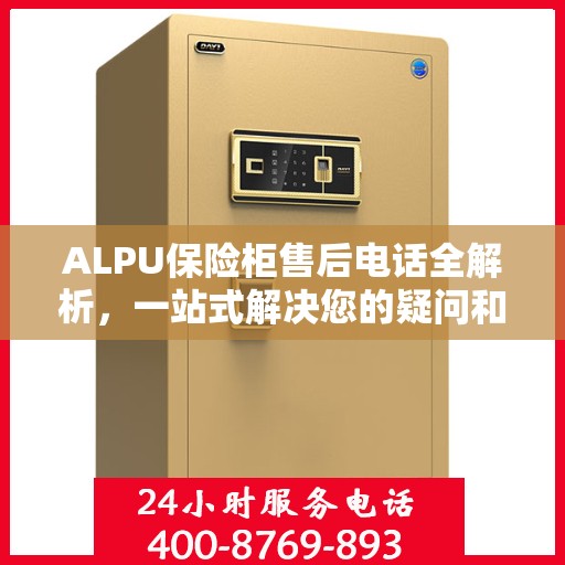 ALPU保险柜售后电话全解析，一站式解决您的疑问和需求