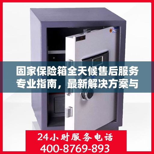 固家保险箱全天候售后服务专业指南，最新解决方案与攻略