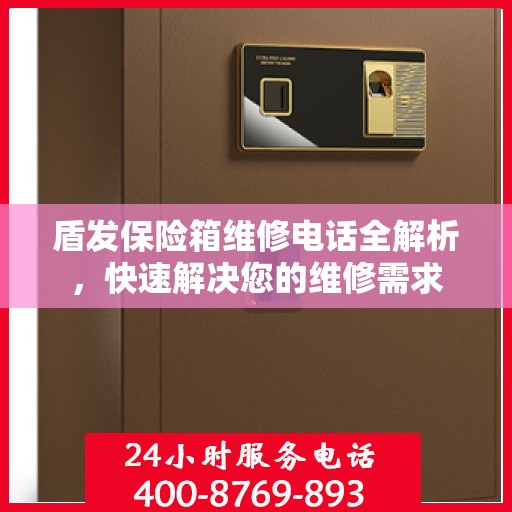 盾发保险箱维修电话全解析，快速解决您的维修需求