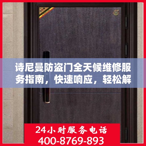 诗尼曼防盗门全天候维修服务指南，快速响应，轻松解决您的需求