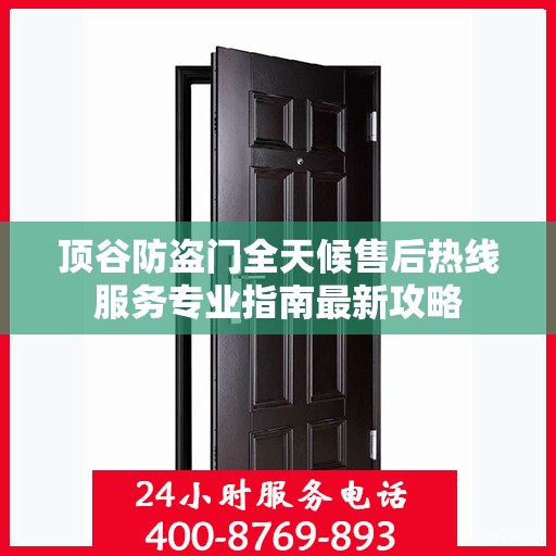 顶谷防盗门全天候售后热线服务专业指南最新攻略