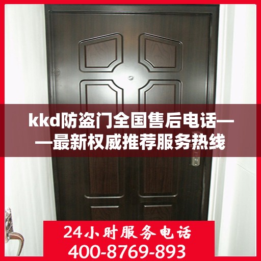 kkd防盗门全国售后电话——最新权威推荐服务热线