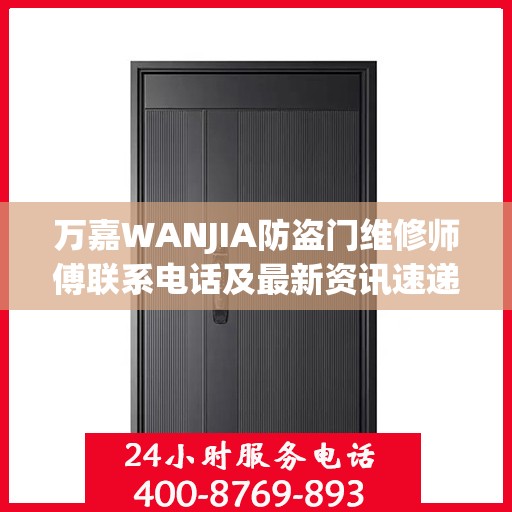 万嘉WANJIA防盗门维修师傅联系电话及最新资讯速递