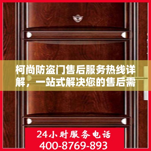 柯尚防盗门售后服务热线详解，一站式解决您的售后需求