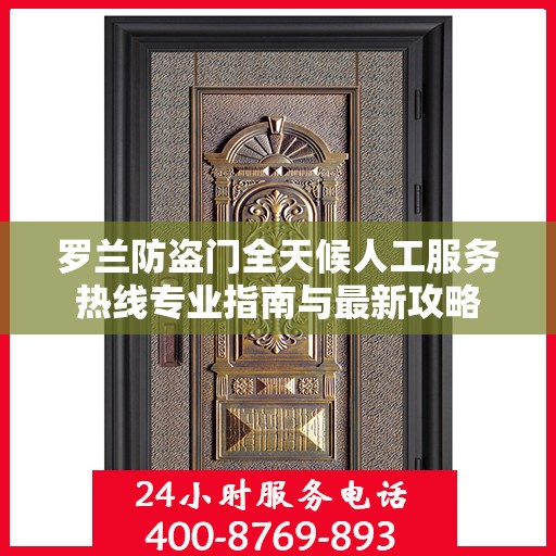 罗兰防盗门全天候人工服务热线专业指南与最新攻略