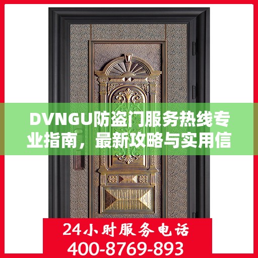 DVNGU防盗门服务热线专业指南，最新攻略与实用信息