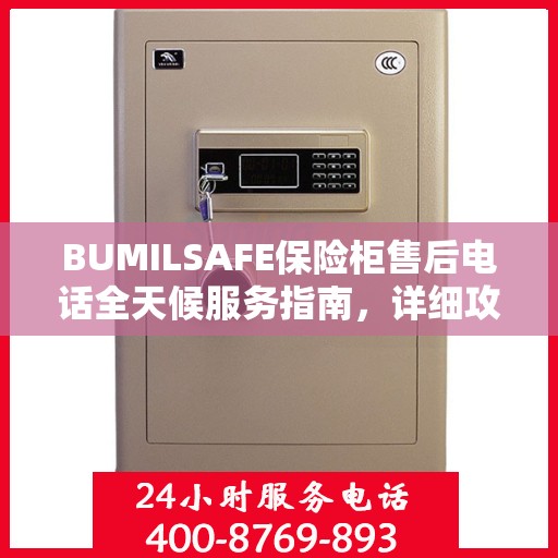 BUMILSAFE保险柜售后电话全天候服务指南，详细攻略与售后支持全解析