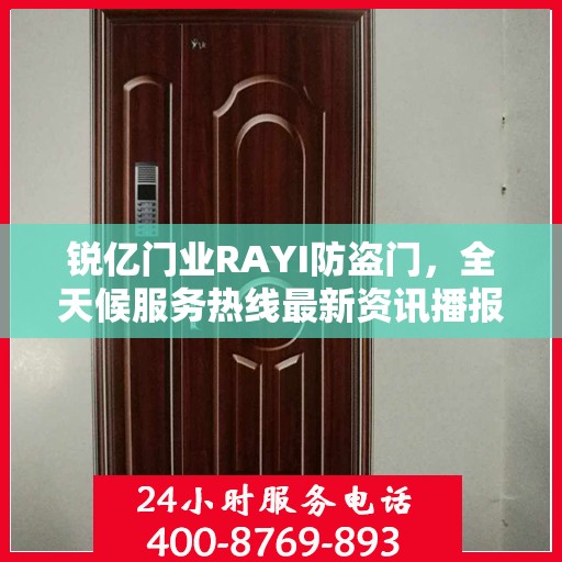锐亿门业RAYI防盗门，全天候服务热线最新资讯播报