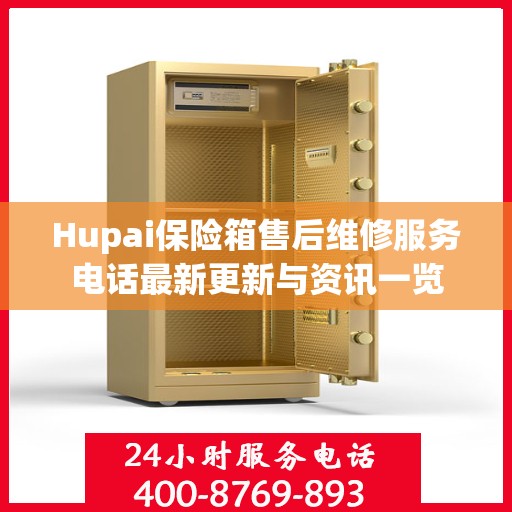 Hupai保险箱售后维修服务电话最新更新与资讯一览