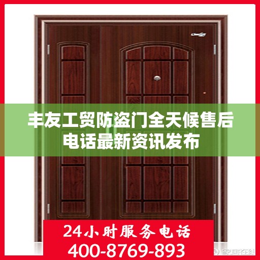丰友工贸防盗门全天候售后电话最新资讯发布