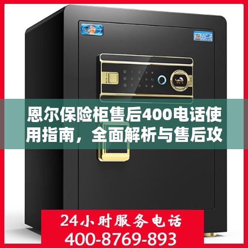 恩尔保险柜售后400电话使用指南，全面解析与售后攻略