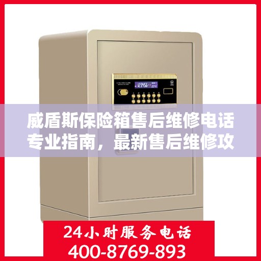 威盾斯保险箱售后维修电话专业指南，最新售后维修攻略与联系方式