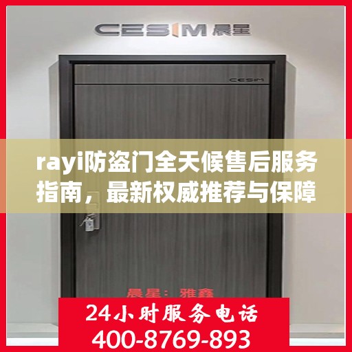 rayi防盗门全天候售后服务指南，最新权威推荐与保障