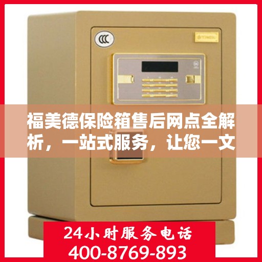 福美德保险箱售后网点全解析，一站式服务，让您一文读懂！