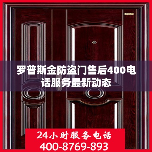罗普斯金防盗门售后400电话服务最新动态