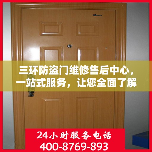 三环防盗门维修售后中心，一站式服务，让您全面了解并轻松解决所有问题