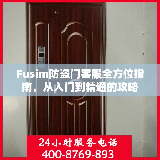 Fusim防盗门客服全方位指南，从入门到精通的攻略