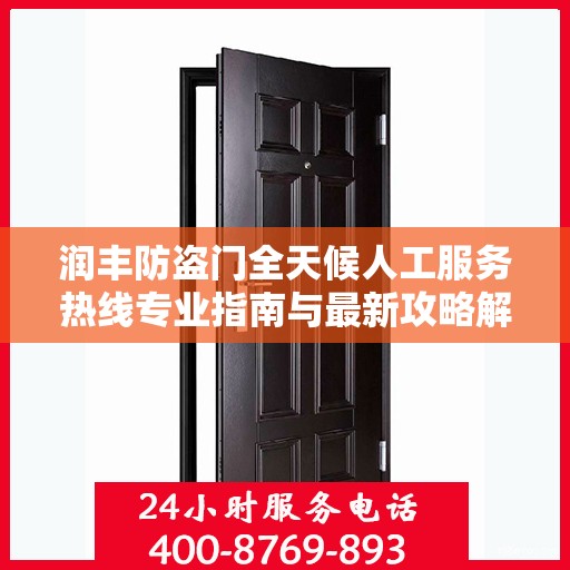 润丰防盗门全天候人工服务热线专业指南与最新攻略解析