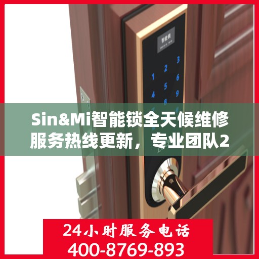 Sin&Mi智能锁全天候维修服务热线更新，专业团队24小时在线为您解答疑难