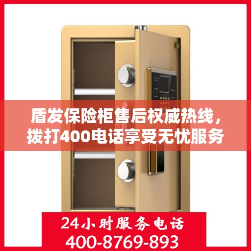 盾发保险柜售后权威热线，拨打400电话享受无忧服务体验