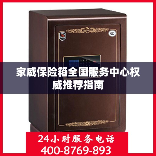 家威保险箱全国服务中心权威推荐指南
