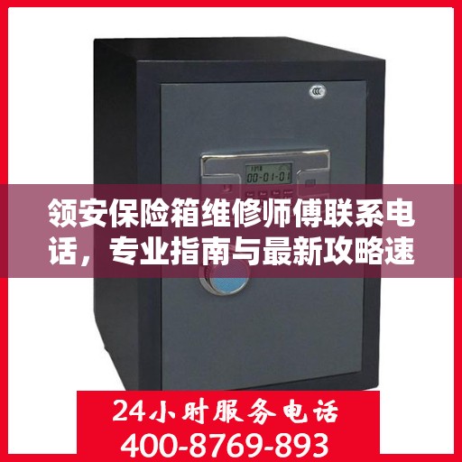 领安保险箱维修师傅联系电话，专业指南与最新攻略速递