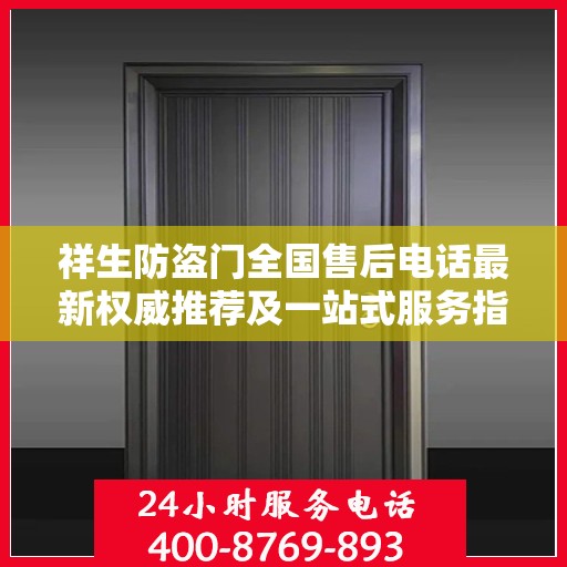 祥生防盗门全国售后电话最新权威推荐及一站式服务指南