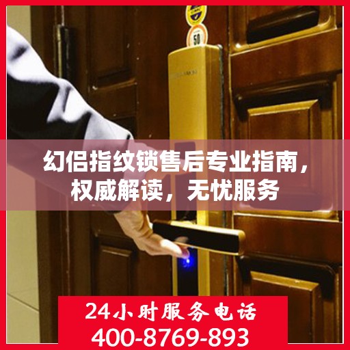 幻侣指纹锁售后专业指南，权威解读，无忧服务
