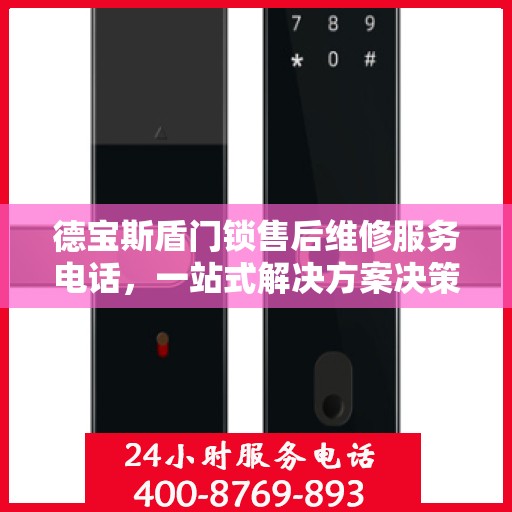 德宝斯盾门锁售后维修服务电话，一站式解决方案决策指南